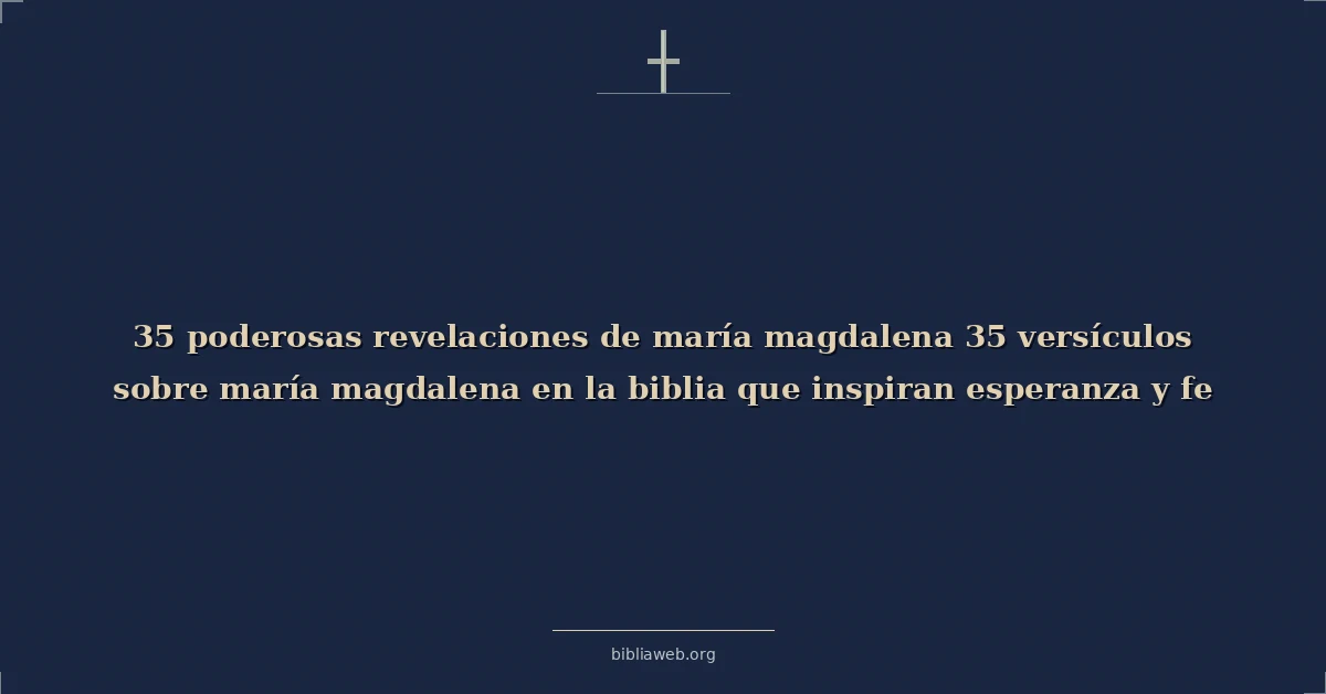Versículos bíblicos sobre poderosas revelaciones de maría magdalena 35 versículos sobre maría magdalena en la biblia que inspiran esperanza y fe