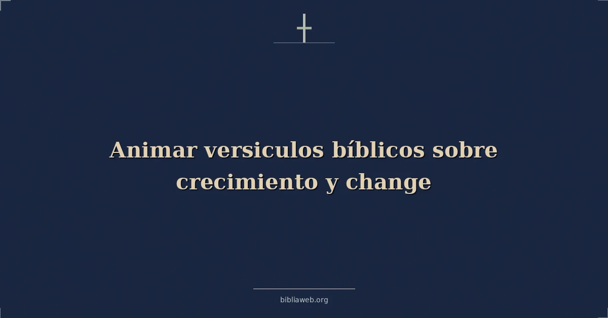 Versículos Bíblicos sobre el crecimiento y el cambio