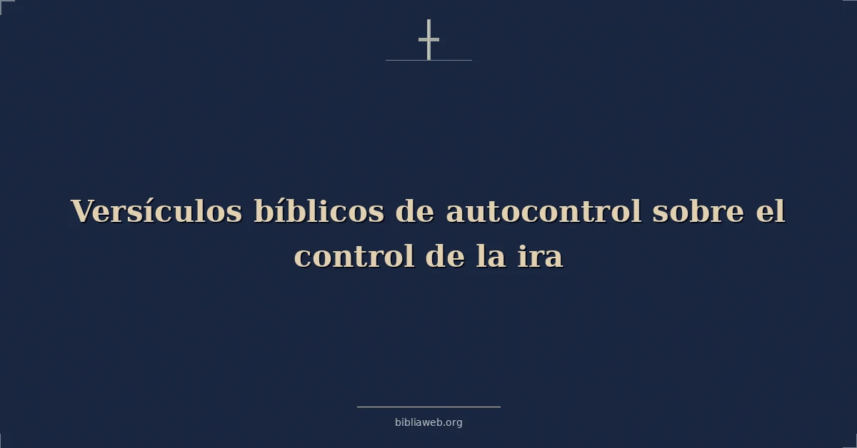 Versículos bíblicos de autocontrol sobre el control de la ira