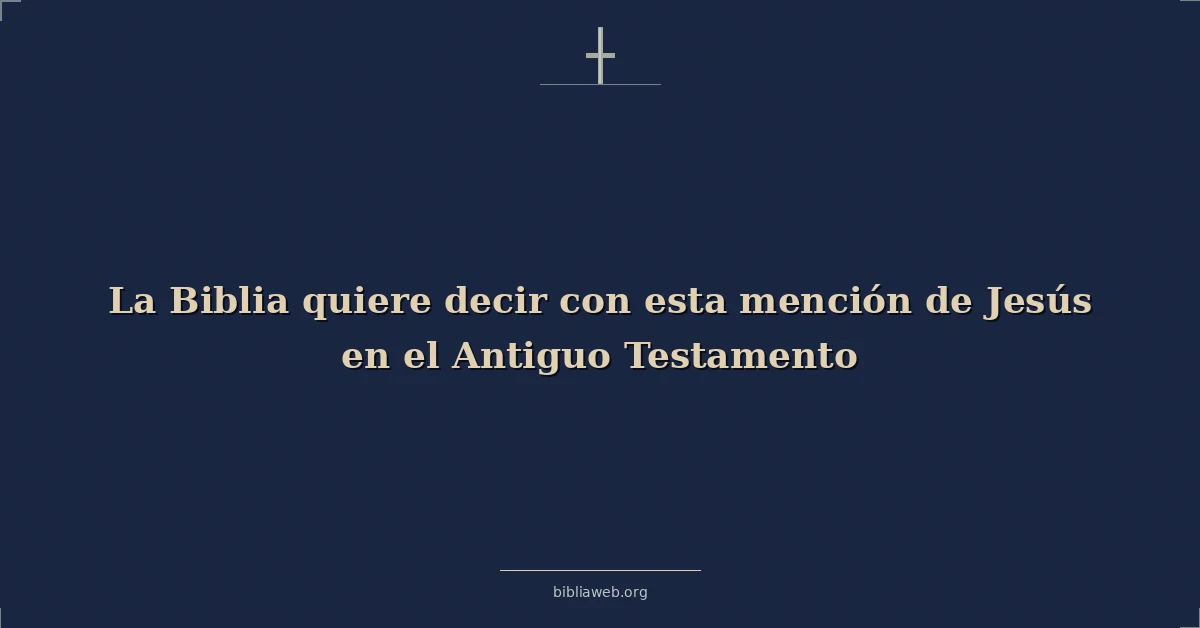 Versículos Bíblicos sobre la biblia quiere decir con esta mención de jesús en el antiguo testamento