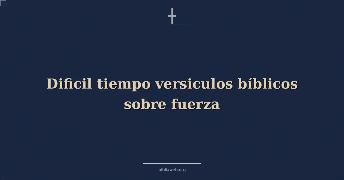 Versículos Bíblicos sobre la fuerza en tiempos difíciles