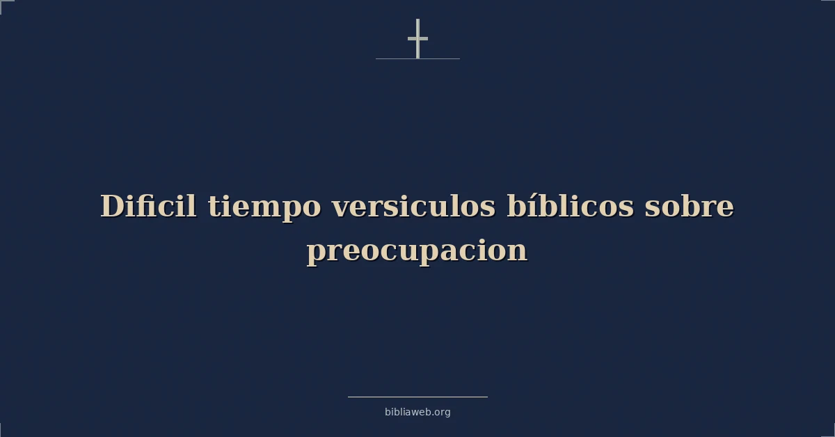 Versículos Bíblicos sobre la preocupación en tiempos difíciles