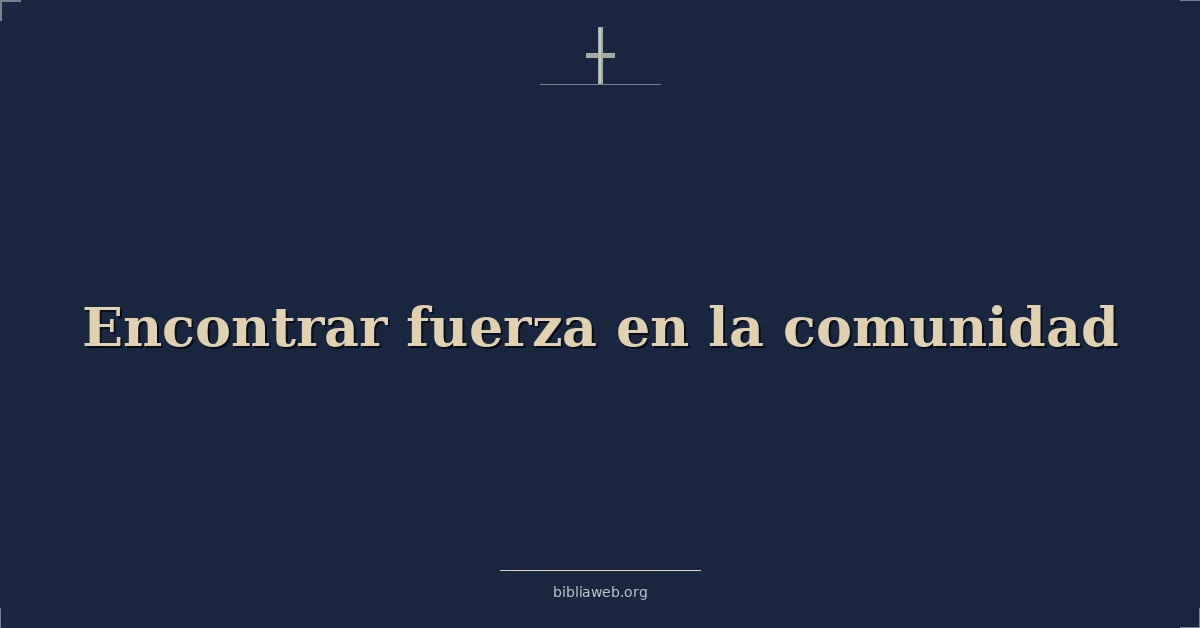 Versículos Bíblicos sobre encontrar fuerza en la comunidad