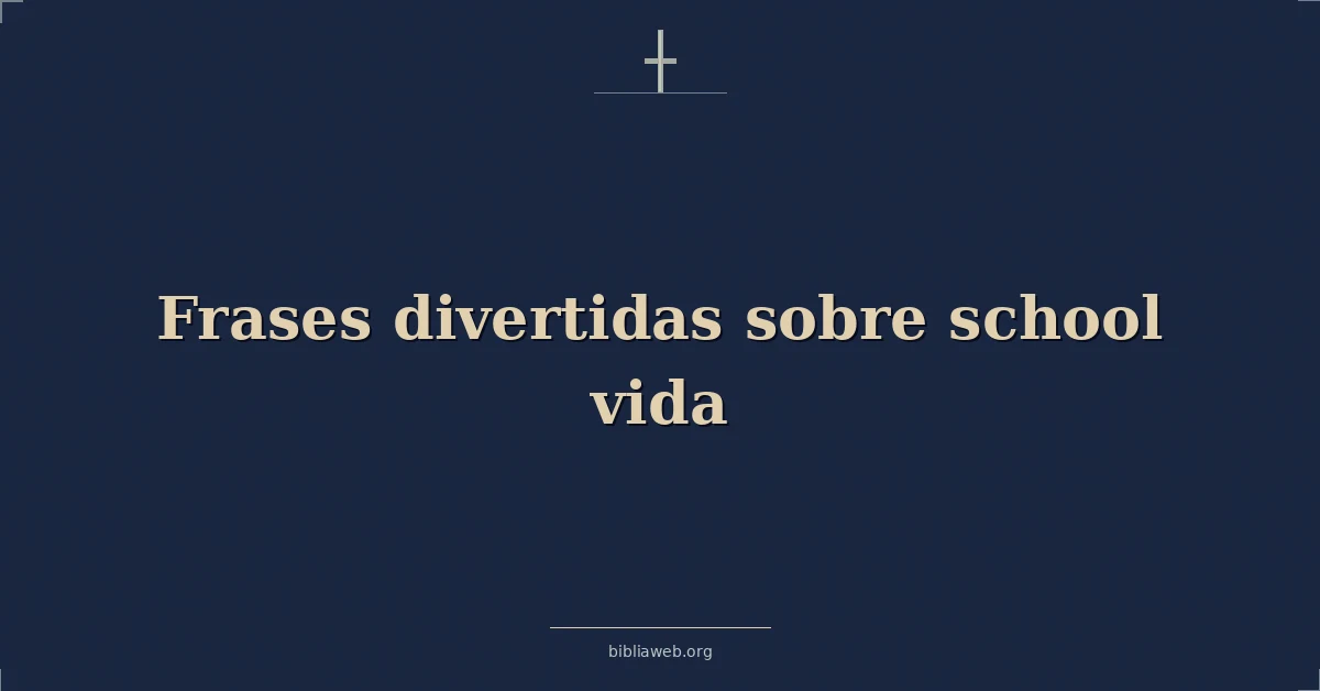 Versículos Bíblicos sobre frases divertidas sobre escuela vida