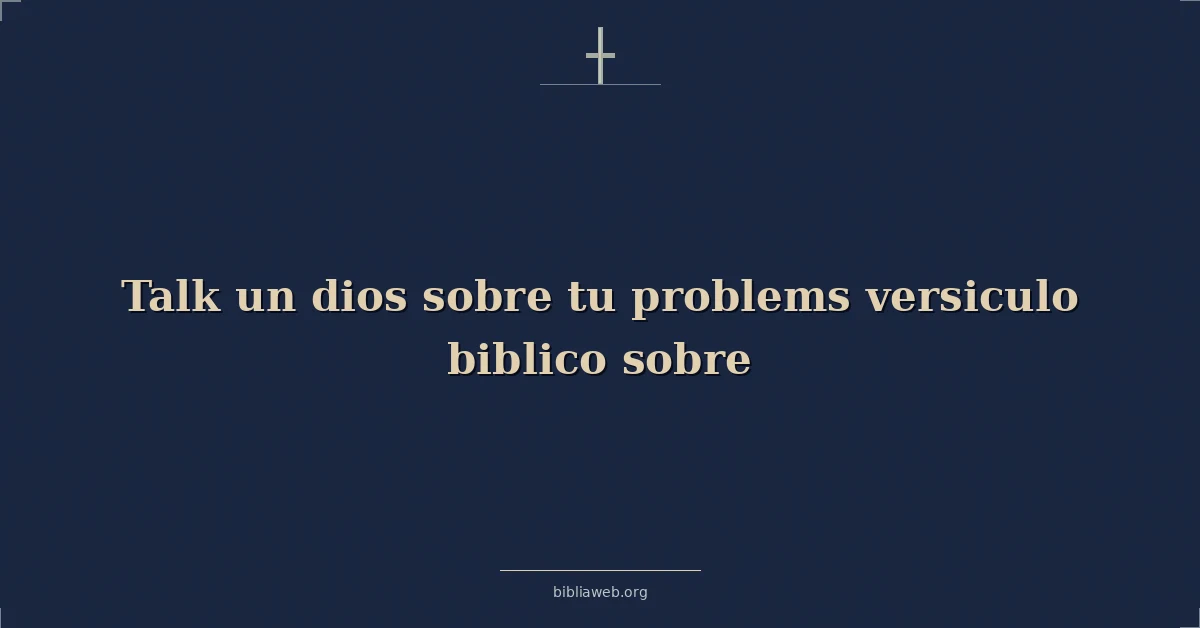 Versículos Bíblicos sobre hablar con Dios sobre tus problemas