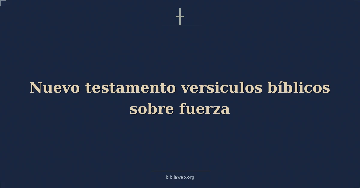 Versículos Bíblicos del Nuevo Testamento sobre la fuerza