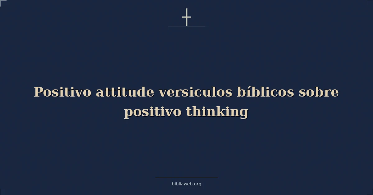 Versículos Bíblicos sobre la actitud positiva y el pensamiento positivo