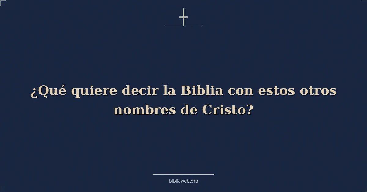 Versículos Bíblicos sobre ¿qué quiere decir la biblia con estos otros nombres de cristo?