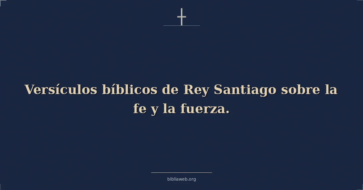 Versículos bíblicos de Rey Santiago sobre la fe y la fuerza