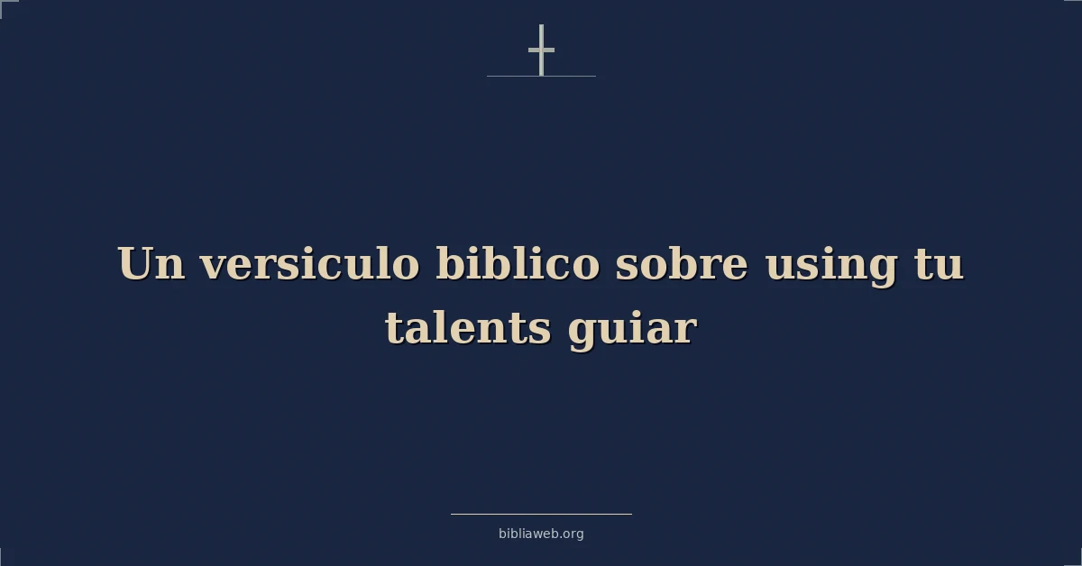 Versículos Bíblicos sobre una guía para usar tus talentos