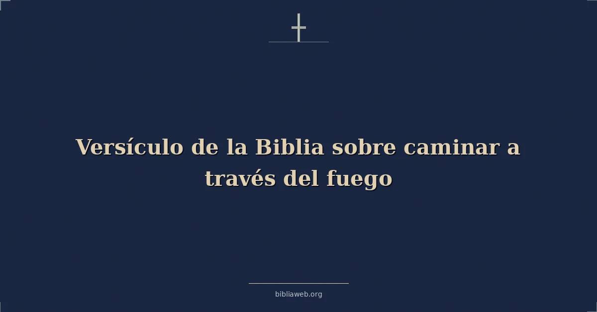 Versículo de la Biblia sobre caminar a través del fuego