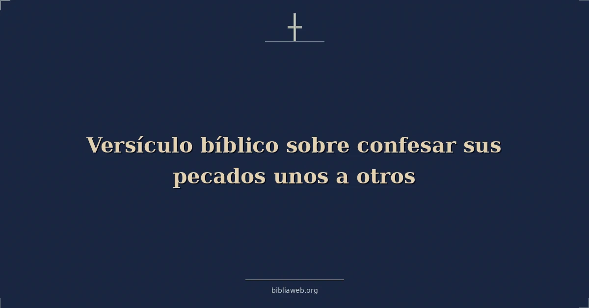 Versículos Bíblicos sobre confesar sus pecados unos a otros