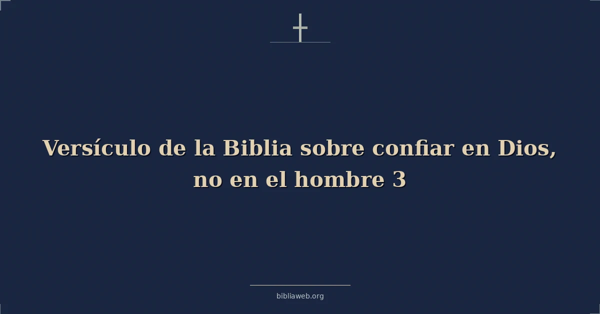 Versículo de la Biblia sobre confiar en Dios, no en el hombre 3