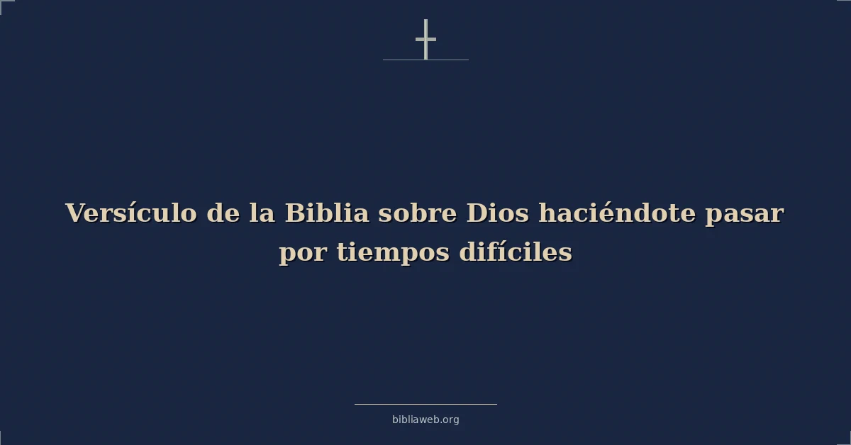 Versículo de la Biblia sobre Dios haciéndote pasar por tiempos difíciles