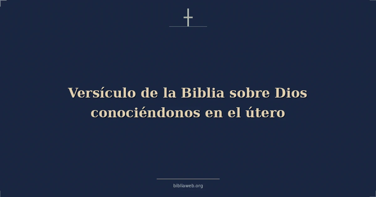 Versículo de la Biblia sobre Dios conociéndonos en el útero