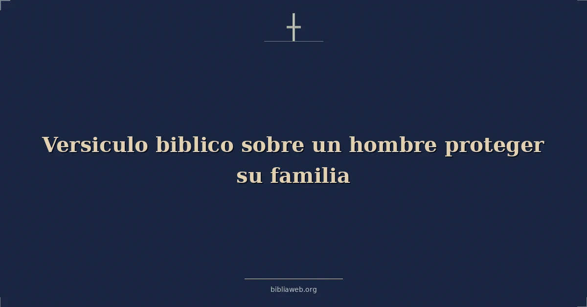 Versículos Bíblicos sobre el hombre que protege a su familia