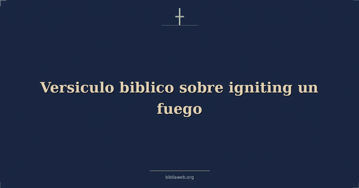 Versículos Bíblicos sobre encendiendo un fuego