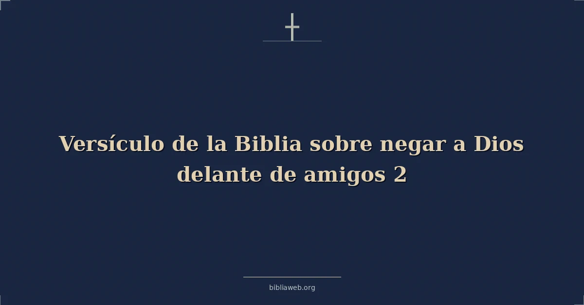 Versículo de la Biblia sobre negar a Dios delante de amigos 2