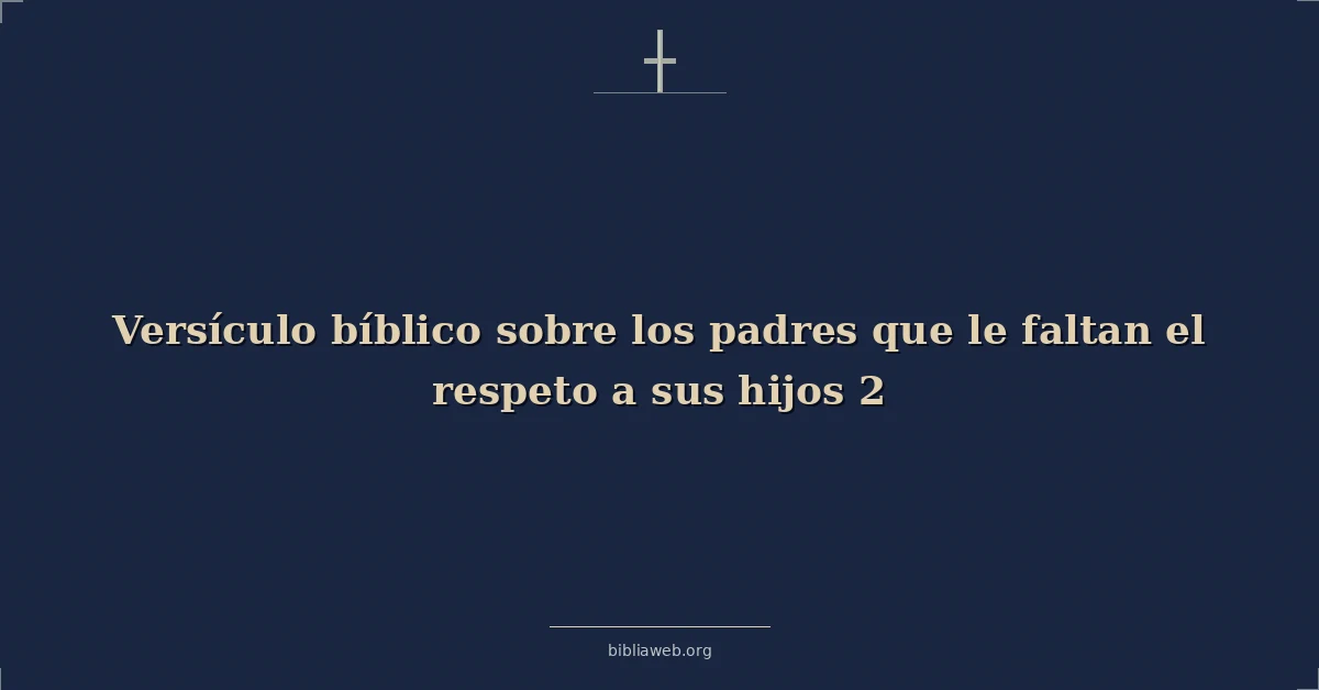 Versículos Bíblicos sobre los padres que le faltan el respeto a sus hijos 2