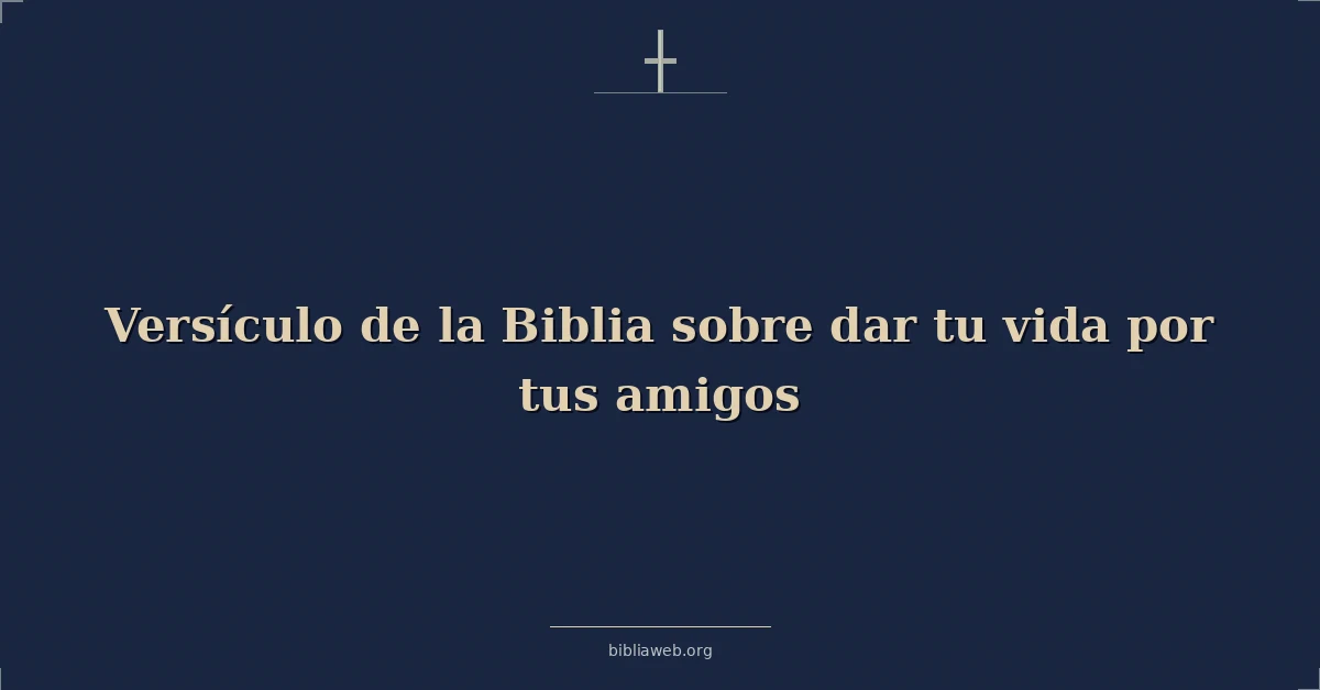 Versículo de la Biblia sobre dar tu vida por tus amigos