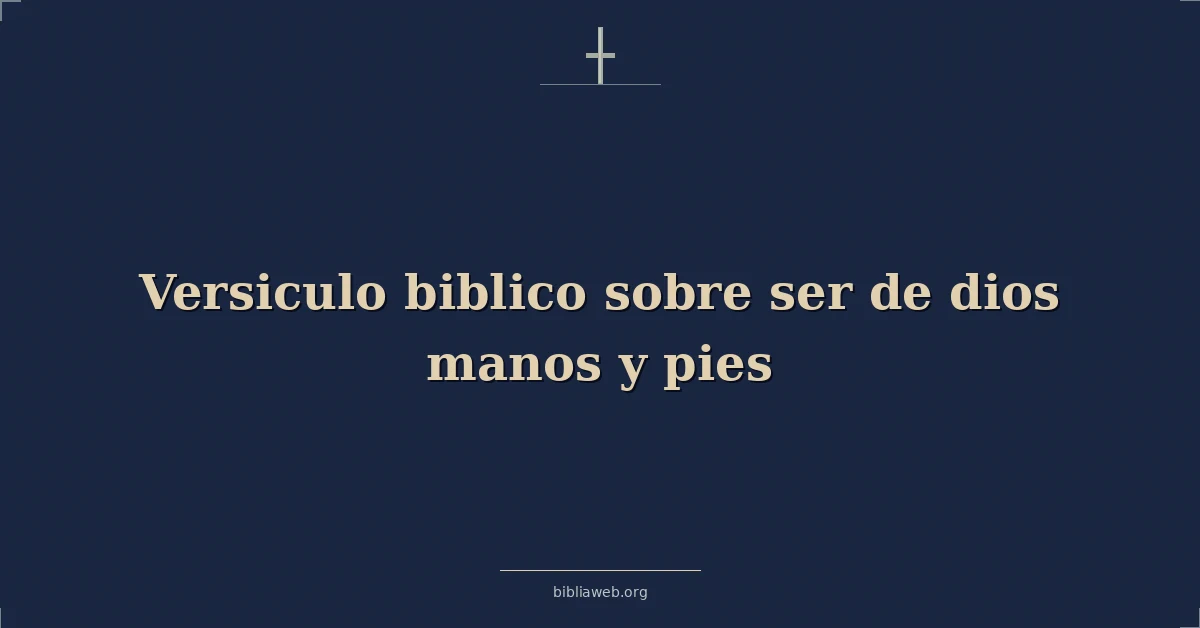 Versículos Bíblicos sobre ser de dios manos y pies