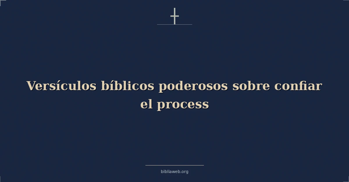 Versículos bíblicos poderosos sobre confiar el proceso