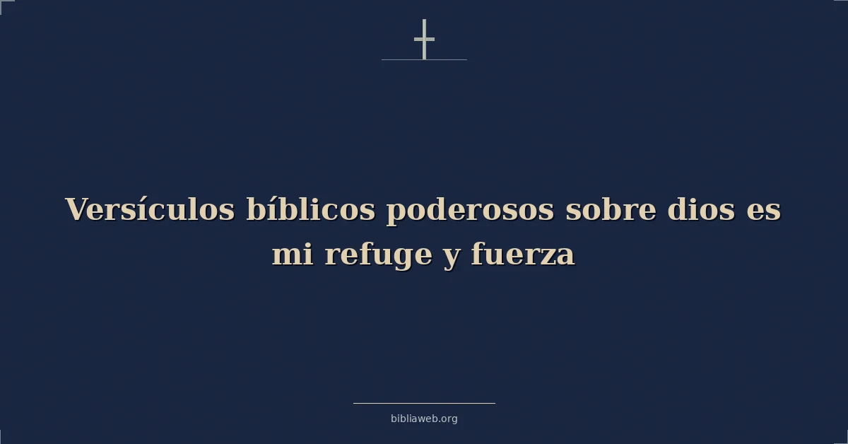 Versículos bíblicos poderosos sobre dios es mi refugio y fuerza