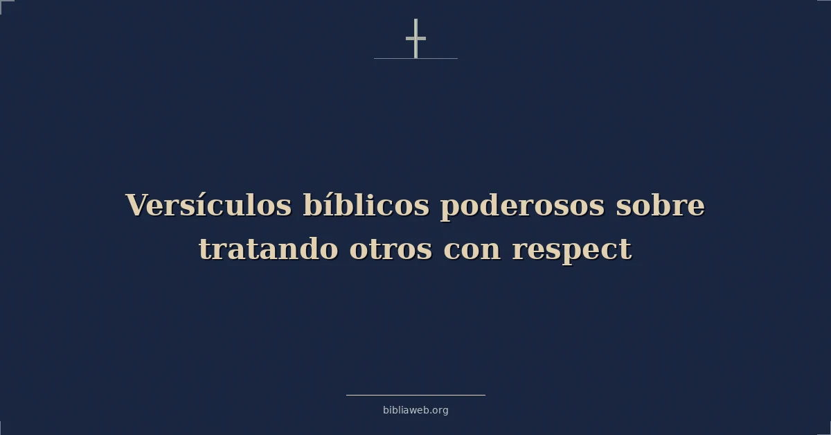 Versículos bíblicos poderosos sobre tratando otros con respeto