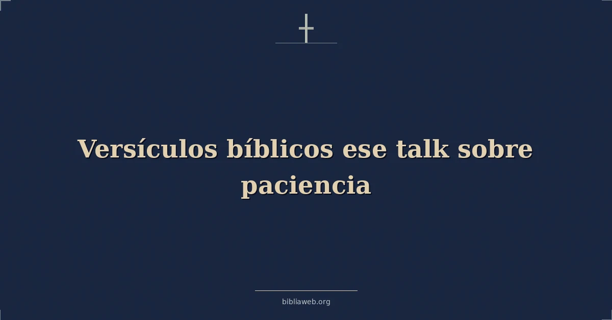 Versículos bíblicos ese hablar sobre paciencia