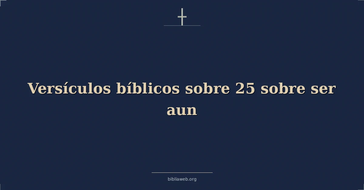 Versículos Bíblicos sobre 25 sobre ser aun