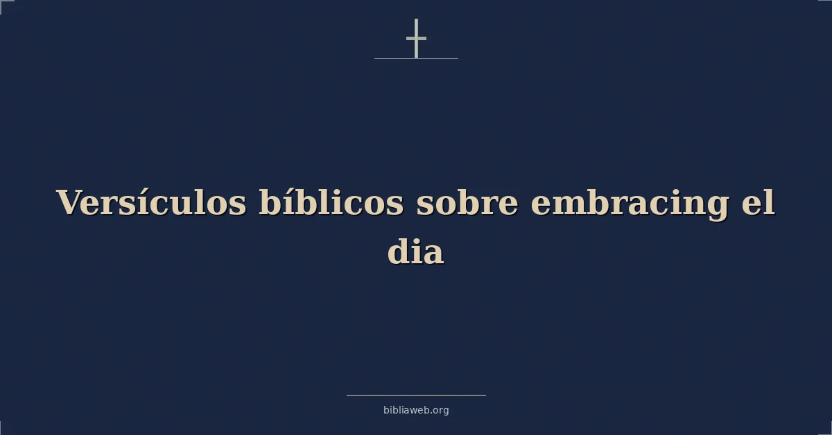 Versículos Bíblicos sobre abrazando el dia