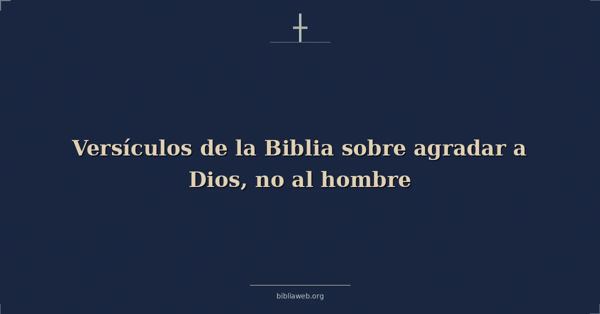 Versículos de la Biblia sobre agradar a Dios, no al hombre