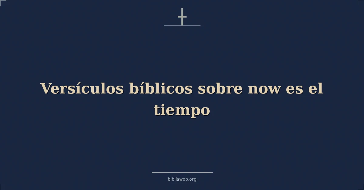 Versículos Bíblicos sobre ahora es el tiempo
