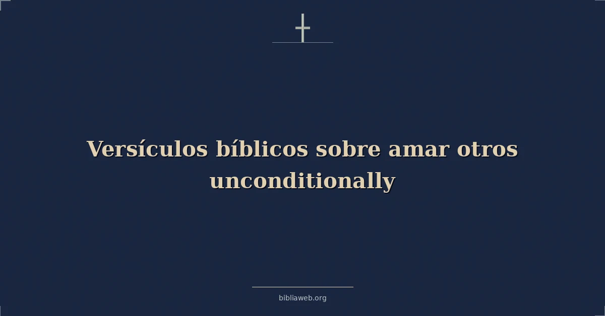 Versículos Bíblicos sobre amar a otros incondicionalmente