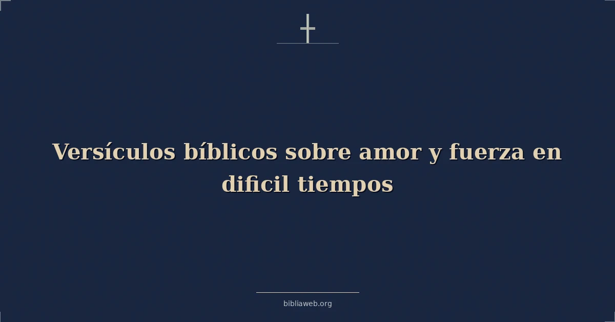 Versículos Bíblicos sobre amor y fuerza en dificil tiempos