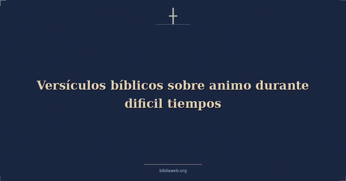Versículos Bíblicos sobre animo durante dificil tiempos