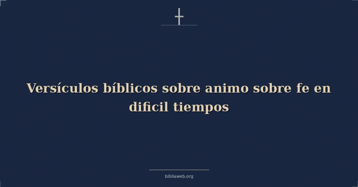 Versículos Bíblicos sobre animo sobre fe en dificil tiempos