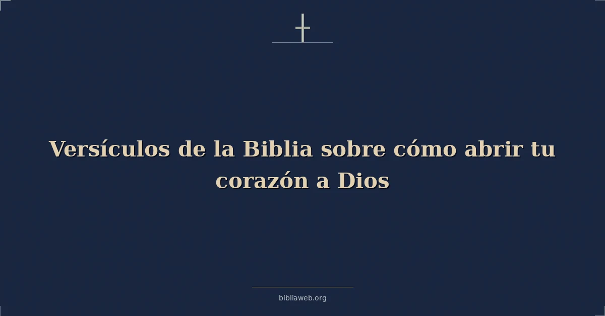 Versículos de la Biblia sobre cómo abrir tu corazón a Dios