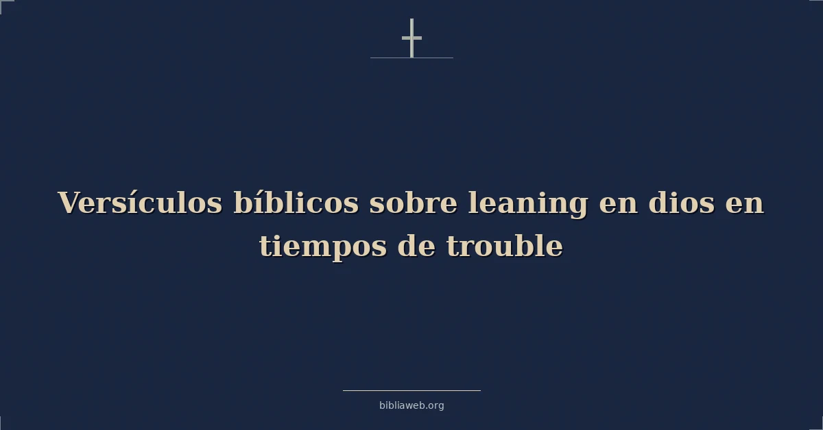 Versículos Bíblicos sobre apoyándose en dios en tiempos de problema