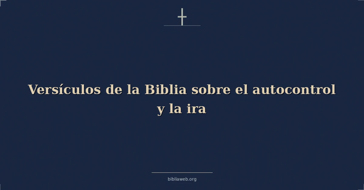 Versículos de la Biblia sobre el autocontrol y la ira