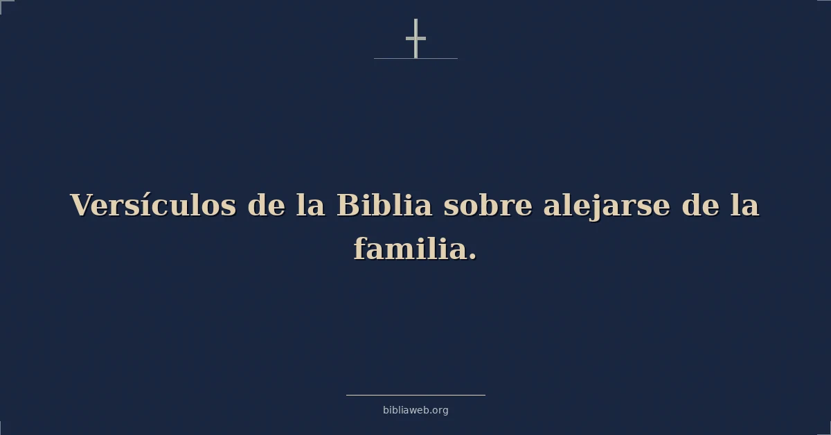 Versículos de la Biblia sobre alejarse de la familia