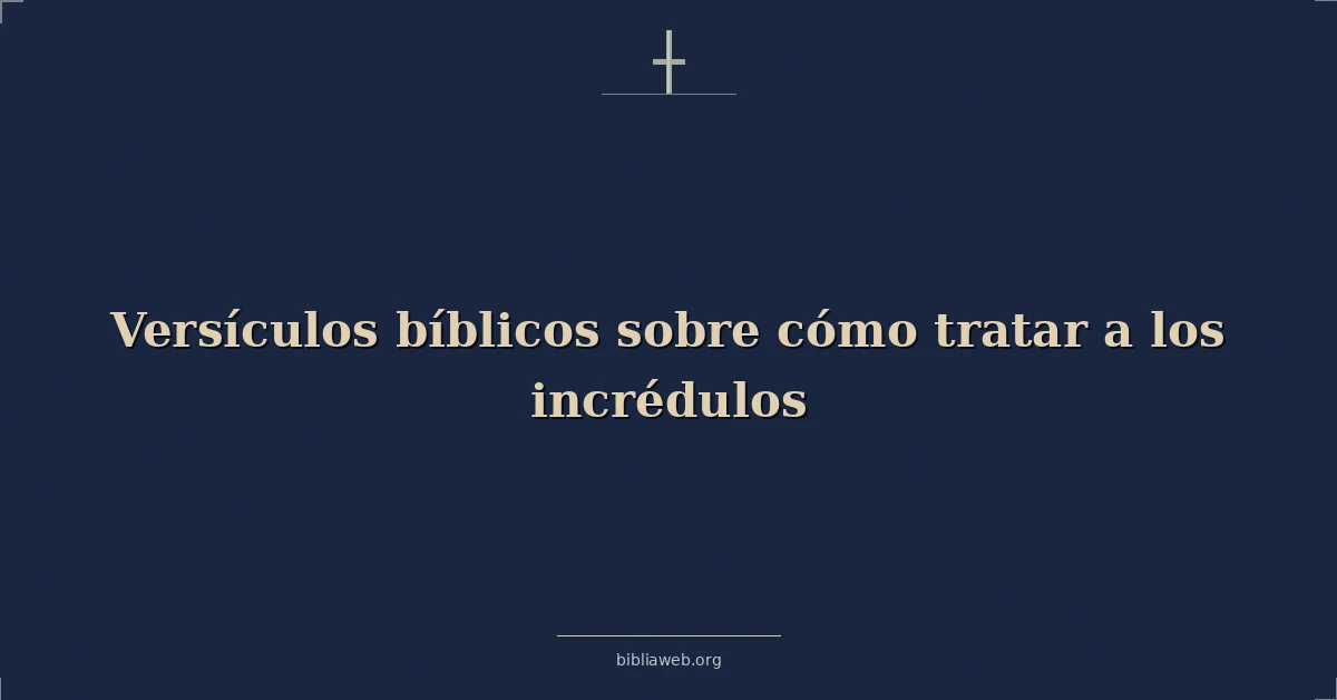Versículos Bíblicos sobre cómo tratar a los incrédulos