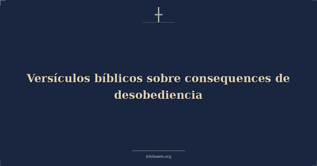 Versículos Bíblicos sobre consecuencias de desobediencia