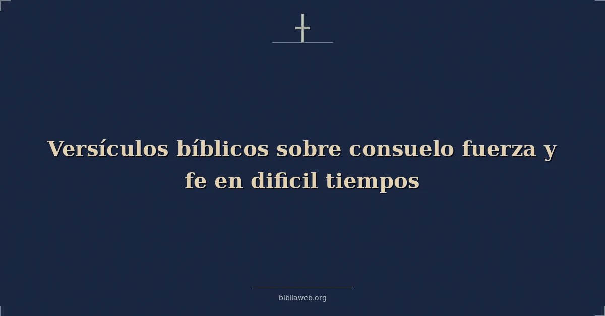 Versículos Bíblicos sobre consuelo fuerza y fe en dificil tiempos