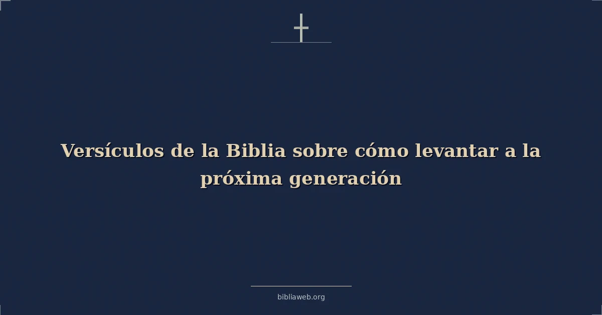 Versículos de la Biblia sobre cómo levantar a la próxima generación