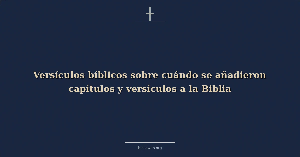 Versículos Bíblicos sobre cuándo se añadieron capítulos y versículos a la Biblia