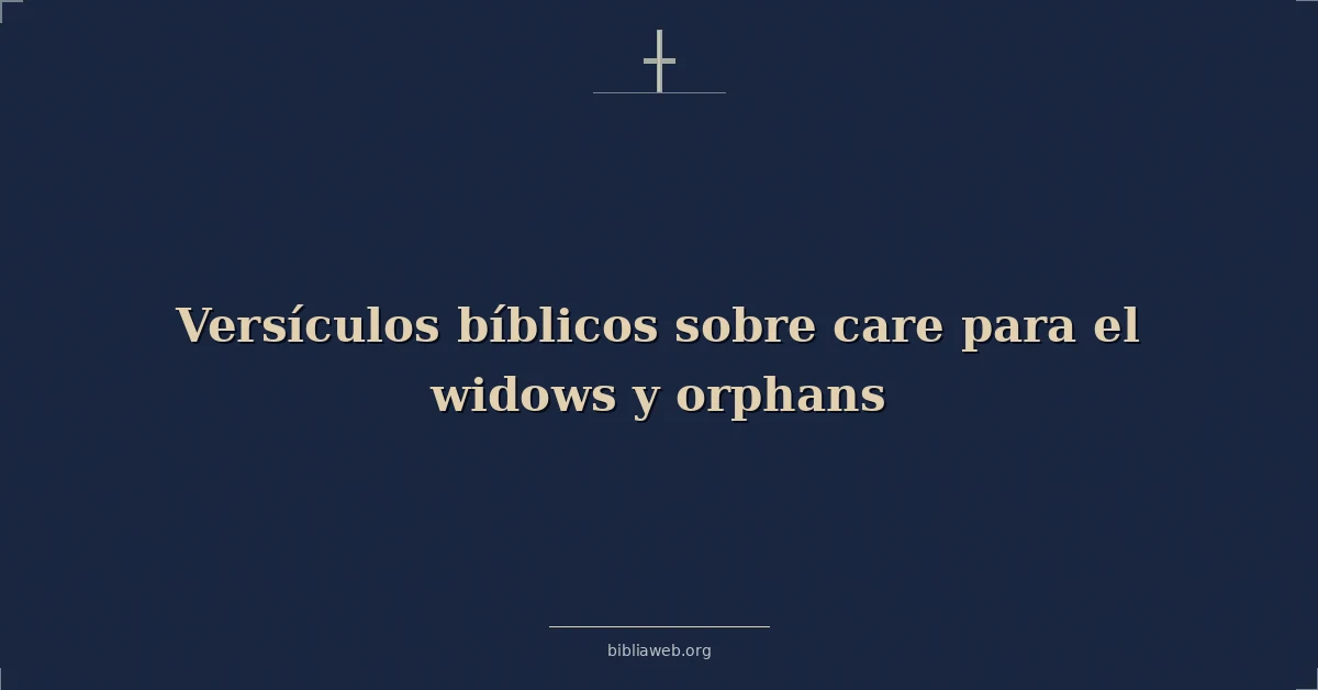 Versículos Bíblicos sobre cuidado para el viudas y huérfanos