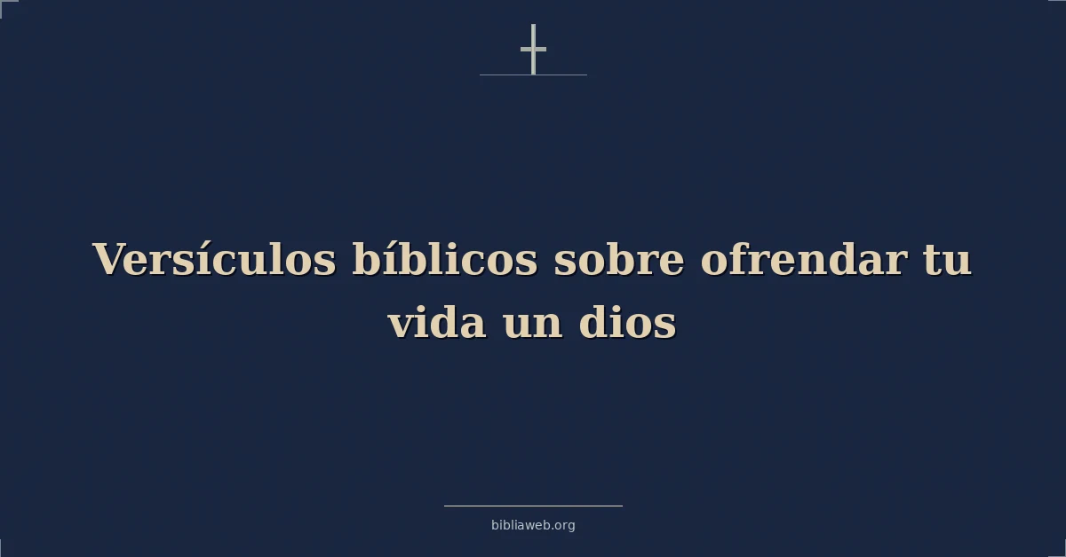 Versículos Bíblicos sobre ofrendar tu vida un dios