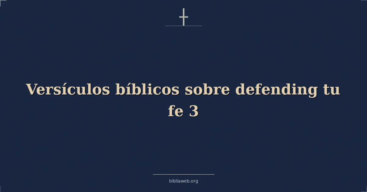 Versículos Bíblicos sobre defendiendo tu fe 3