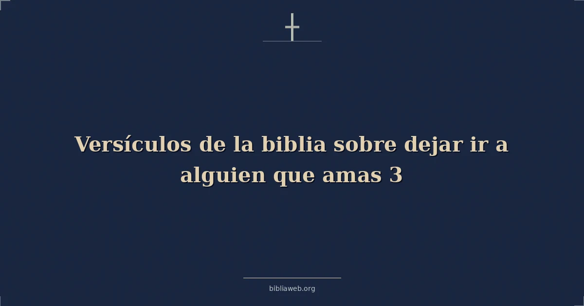 Versículos de la biblia sobre dejar ir a alguien que amas 3
